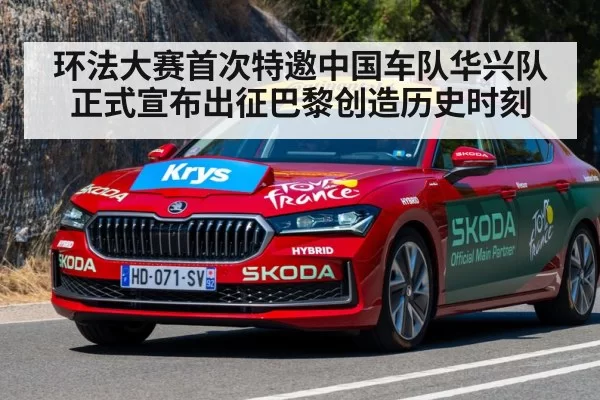 环法大赛首次特邀中国车队华兴队正式宣布出征巴黎创造历史时刻
