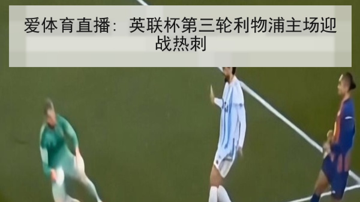 爱体育直播: 英联杯第三轮利物浦主场迎战热刺