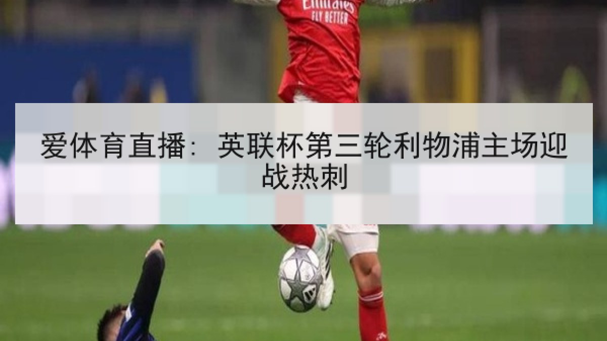 爱体育直播: 英联杯第三轮利物浦主场迎战热刺