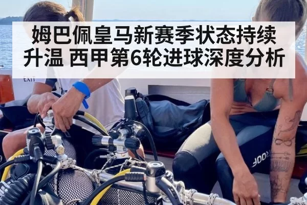 姆巴佩皇马新赛季状态持续升温 西甲第6轮进球深度分析